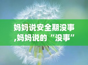 妈妈说安全期没事,妈妈说的“没事”真的靠谱吗？