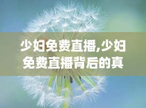少妇免费直播,少妇免费直播背后的真实世界