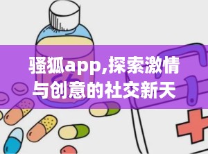 骚狐app,探索激情与创意的社交新天地