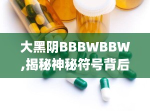 大黑阴BBBWBBW,揭秘神秘符号背后的文化内涵