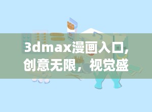 3dmax漫画入口,创意无限，视觉盛宴