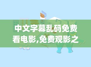 中文字幕乱码免费看电影,免费观影之旅