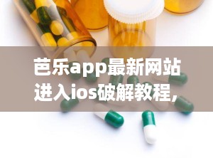 芭乐app最新网站进入ios破解教程,轻松解锁最新版本功能