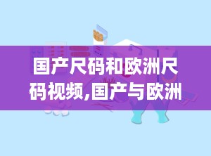 国产尺码和欧洲尺码视频,国产与欧洲尺码差异解析与购物指南