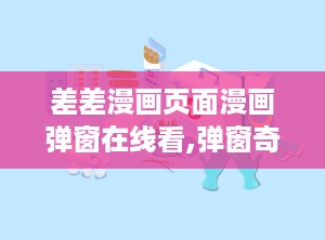 差差漫画页面漫画弹窗在线看,弹窗奇遇，揭秘漫画世界幕后故事