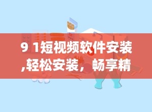 9 1短视频软件安装,轻松安装，畅享精彩瞬间