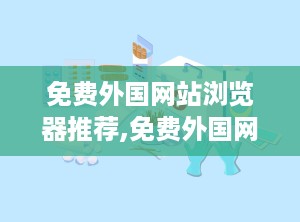 免费外国网站浏览器推荐,免费外国网站浏览器推荐指南