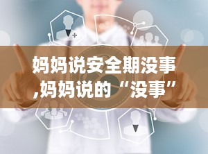妈妈说安全期没事,妈妈说的“没事”背后真相
