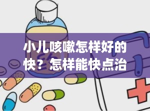 小儿咳嗽怎样好的快？怎样能快点治疗好