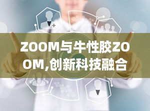 ZOOM与牛性胶ZOOM,创新科技融合，引领未来视觉体验