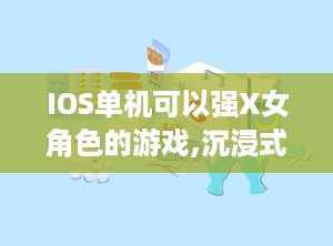 IOS单机可以强X女角色的游戏,沉浸式互动，解锁浪漫强X女角色恋爱冒险之旅