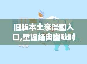 旧版本土豪漫画入口,重温经典幽默时光