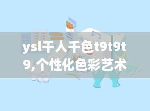 ysl千人千色t9t9t9,个性化色彩艺术，定义你的独特魅力