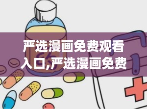 严选漫画免费观看入口,严选漫画免费观看入口大揭秘