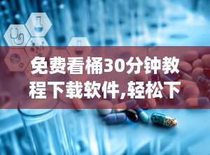 免费看桶30分钟教程下载软件,轻松下载软件攻略