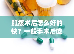 肛瘘术后怎么好的快？一般手术后吃什么好得快