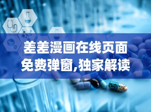 差差漫画在线页面免费弹窗,独家解读在线阅读福利