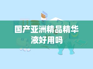 国产亚洲精品精华液好用吗