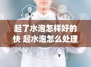 起了水泡怎样好的快 起水泡怎么处理好得快