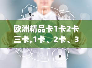 欧洲精品卡1卡2卡三卡,1卡、2卡、3卡尊享服务全揭秘