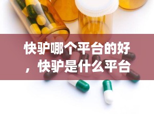 快驴哪个平台的好，快驴是什么平台