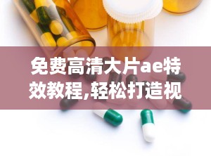 免费高清大片ae特效教程,轻松打造视觉盛宴