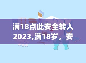 满18点此安全转入2023,满18岁，安全开启2023新篇章