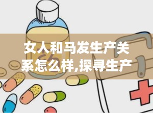 女人和马发生产关系怎么样,探寻生产关系的历史轨迹