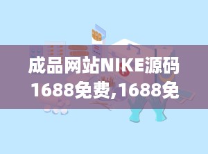 成品网站NIKE源码1688免费,1688免费获取，深度解析运动品牌网站构建之道