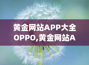 黄金网站APP大全OPPO,黄金网站APP精选指南，解锁娱乐与投资新体验