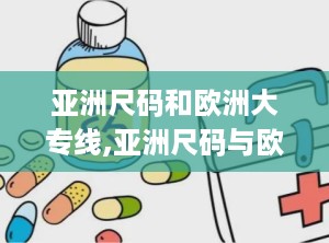 亚洲尺码和欧洲大专线,亚洲尺码与欧洲尺码的对比与购物指南