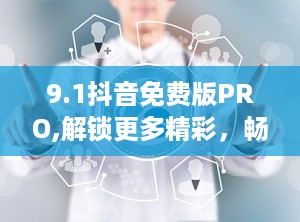 9.1抖音免费版PRO,解锁更多精彩，畅享无界短视频体验
