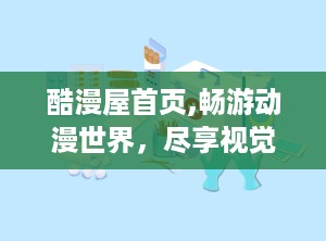 酷漫屋首页,畅游动漫世界，尽享视觉盛宴