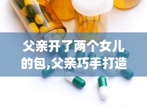 父亲开了两个女儿的包,父亲巧手打造女儿们的时尚包包