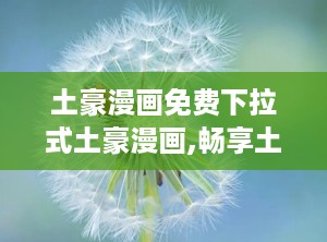 土豪漫画免费下拉式土豪漫画,畅享土豪漫画世界