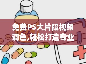 免费PS大片段视频调色,轻松打造专业级视觉效果