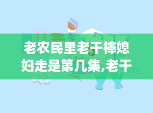 老农民里老干棒媳妇走是第几集,老干棒媳妇离别的泪点集数揭晓