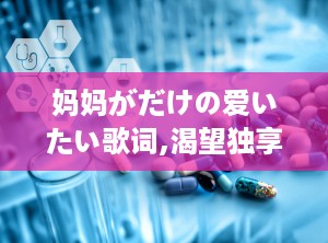 妈妈がだけの爱いたい歌词,渴望独享母爱的深情颂歌