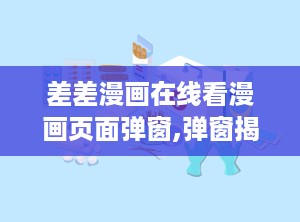 差差漫画在线看漫画页面弹窗,弹窗揭秘，带你领略漫画世界的精彩瞬间
