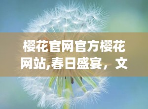 樱花官网官方樱花网站,春日盛宴，文化之旅”