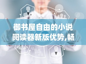 御书屋自由的小说阅读器新版优势,畅享海量小说，尽享无广告纯净阅读体验