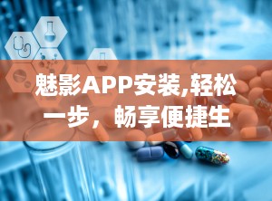 魅影APP安装,轻松一步，畅享便捷生活