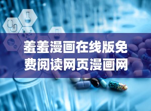 羞羞漫画在线版免费阅读网页漫画网站,羞羞漫画在线版，网页漫画网站带你轻松翻阅欢乐时光