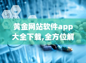 黄金网站软件app大全下载,全方位解析黄金网站软件app大全下载攻略