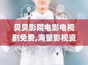 贝贝影院电影电视剧免费,海量影视资源，免费畅享观影盛宴