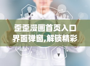 歪歪漫画首页入口界面弹窗,解锁精彩漫画世界的神秘入口