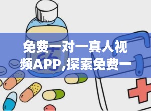 免费一对一真人视频APP,探索免费一对一真人视频APP新体验