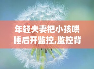 年轻夫妻把小孩哄睡后开监控,监控背后的爱与挑战