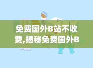 免费国外B站不收费,揭秘免费国外B站不收费的观看体验