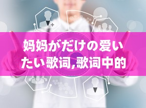 妈妈がだけの爱いたい歌词,歌词中的深情颂歌